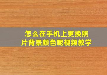 怎么在手机上更换照片背景颜色呢视频教学