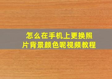 怎么在手机上更换照片背景颜色呢视频教程