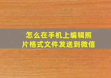 怎么在手机上编辑照片格式文件发送到微信