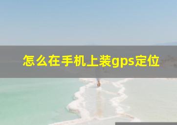 怎么在手机上装gps定位