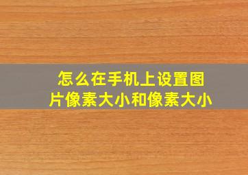 怎么在手机上设置图片像素大小和像素大小