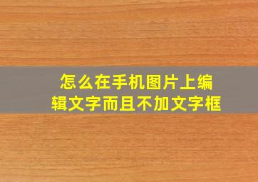 怎么在手机图片上编辑文字而且不加文字框