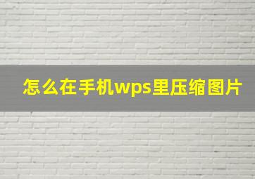 怎么在手机wps里压缩图片