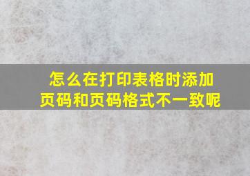 怎么在打印表格时添加页码和页码格式不一致呢