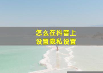 怎么在抖音上设置隐私设置