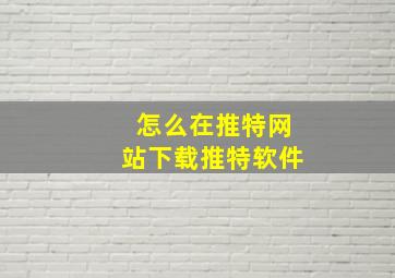 怎么在推特网站下载推特软件