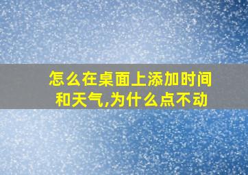 怎么在桌面上添加时间和天气,为什么点不动