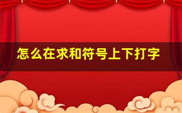 怎么在求和符号上下打字