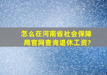 怎么在河南省社会保障局官网查询退休工资?