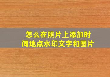 怎么在照片上添加时间地点水印文字和图片