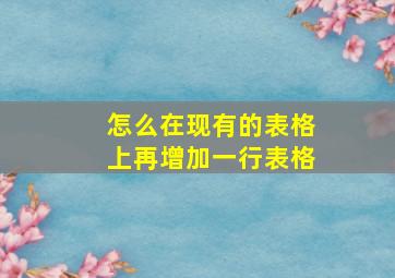 怎么在现有的表格上再增加一行表格