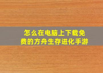 怎么在电脑上下载免费的方舟生存进化手游