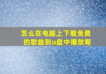 怎么在电脑上下载免费的歌曲到u盘中播放呢