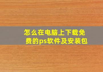 怎么在电脑上下载免费的ps软件及安装包