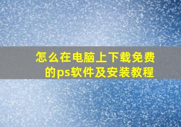 怎么在电脑上下载免费的ps软件及安装教程