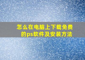 怎么在电脑上下载免费的ps软件及安装方法