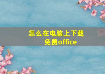 怎么在电脑上下载免费office