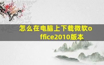 怎么在电脑上下载微软office2010版本