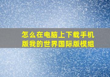 怎么在电脑上下载手机版我的世界国际版模组