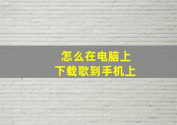 怎么在电脑上下载歌到手机上