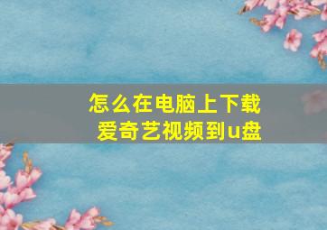 怎么在电脑上下载爱奇艺视频到u盘