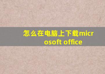 怎么在电脑上下载microsoft office