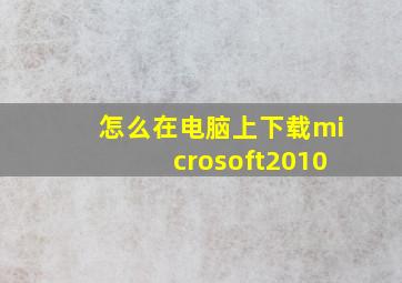 怎么在电脑上下载microsoft2010