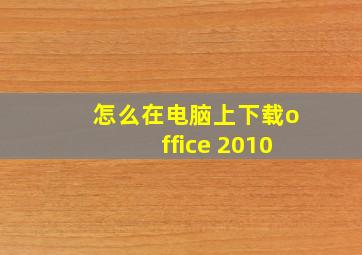 怎么在电脑上下载office 2010