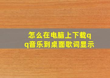 怎么在电脑上下载qq音乐到桌面歌词显示