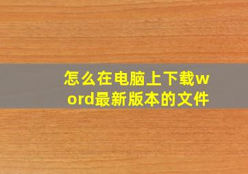 怎么在电脑上下载word最新版本的文件