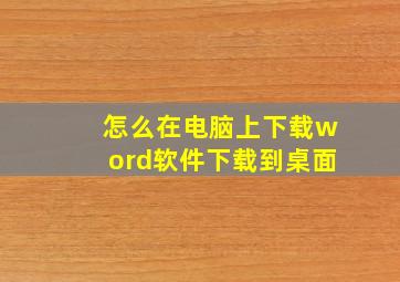 怎么在电脑上下载word软件下载到桌面