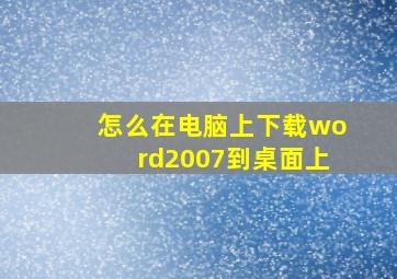 怎么在电脑上下载word2007到桌面上