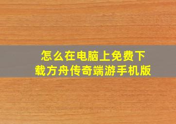 怎么在电脑上免费下载方舟传奇端游手机版