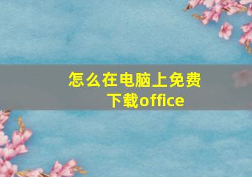 怎么在电脑上免费下载office