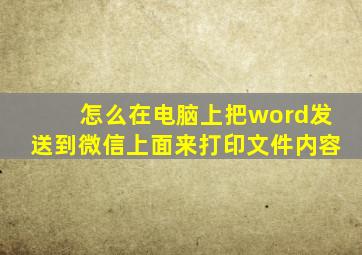 怎么在电脑上把word发送到微信上面来打印文件内容