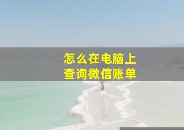 怎么在电脑上查询微信账单