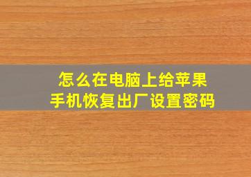 怎么在电脑上给苹果手机恢复出厂设置密码