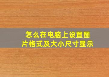 怎么在电脑上设置图片格式及大小尺寸显示