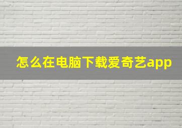 怎么在电脑下载爱奇艺app