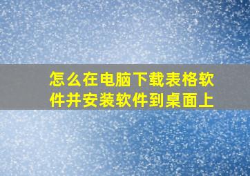 怎么在电脑下载表格软件并安装软件到桌面上