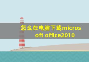 怎么在电脑下载microsoft office2010