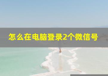 怎么在电脑登录2个微信号