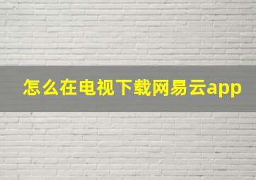 怎么在电视下载网易云app