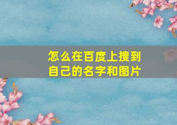 怎么在百度上搜到自己的名字和图片