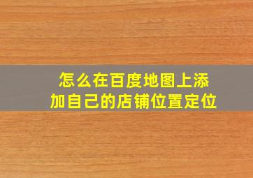 怎么在百度地图上添加自己的店铺位置定位