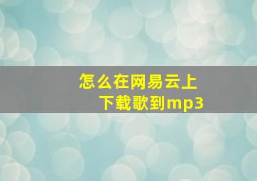 怎么在网易云上下载歌到mp3