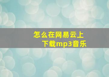 怎么在网易云上下载mp3音乐