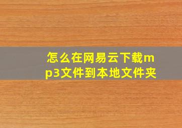 怎么在网易云下载mp3文件到本地文件夹