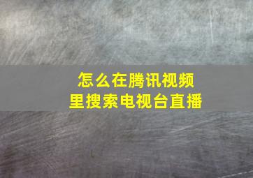 怎么在腾讯视频里搜索电视台直播