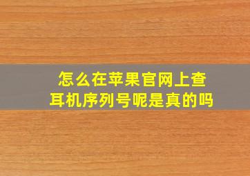 怎么在苹果官网上查耳机序列号呢是真的吗